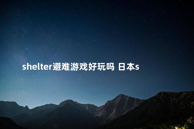 shelter避难游戏好玩吗 日本shelter避难所游戏攻略